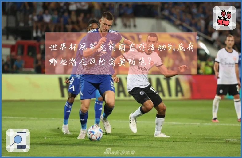 世界杯冠军竞猜前首存活动到底有哪些潜在风险需要防范？