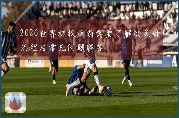 2026世界杯投注前需要了解的关键流程与常见问题解答