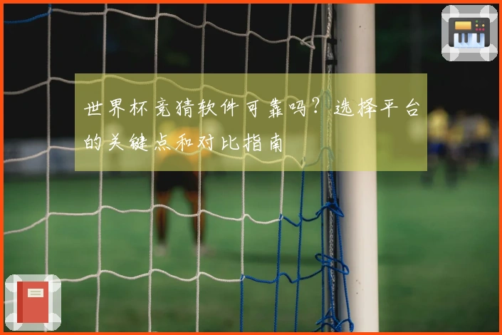 世界杯竞猜软件可靠吗？选择平台的关键点和对比指南