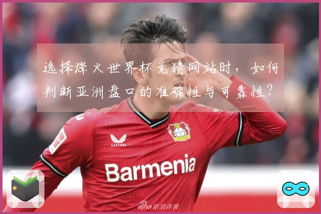 选择烽火世界杯竞猜网站时，如何判断亚洲盘口的准确性与可靠性？