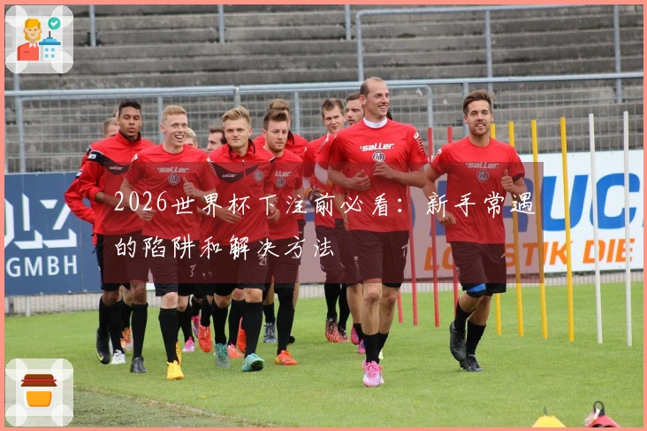 2026世界杯下注前必看：新手常遇的陷阱和解决方法