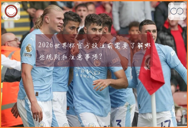 2026世界杯官方投注前需要了解哪些规则和注意事项？