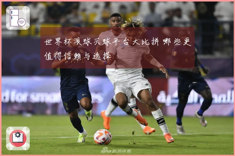 世界杯滚球买球平台大比拼 哪些更值得信赖与选择