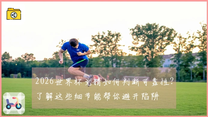 2026世界杯竞猜如何判断可靠性？了解这些细节能帮你避开陷阱