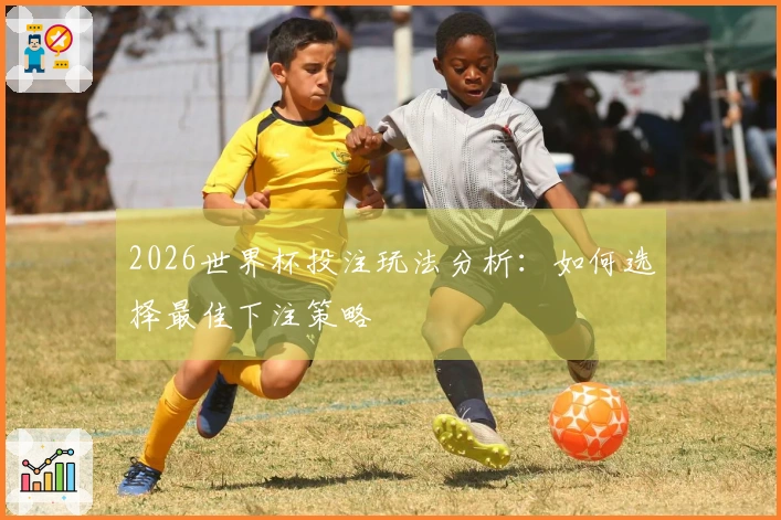 2026世界杯投注玩法分析：如何选择最佳下注策略