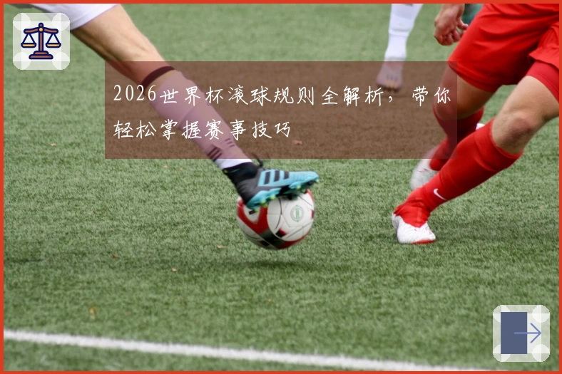 2026世界杯滚球规则全解析，带你轻松掌握赛事技巧