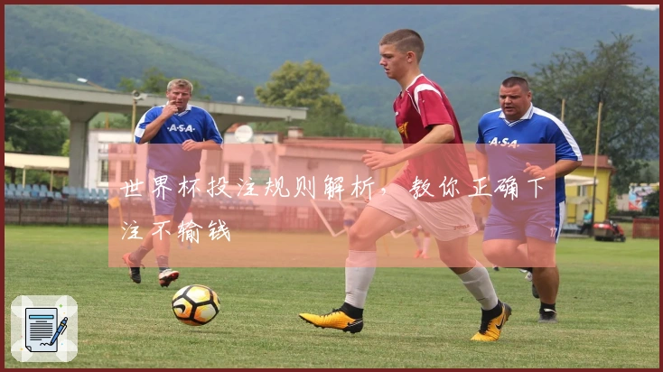 世界杯投注规则解析，教你正确下注不输钱