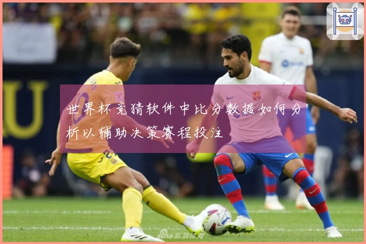 世界杯竞猜软件中比分数据如何分析以辅助决策赛程投注