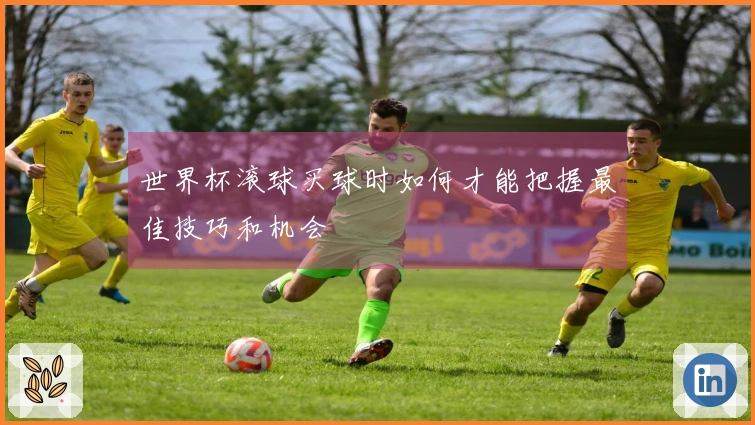 世界杯滚球买球时如何才能把握最佳技巧和机会