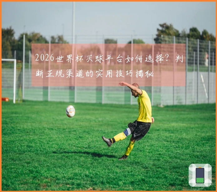 2026世界杯买球平台如何选择？判断正规渠道的实用技巧揭秘