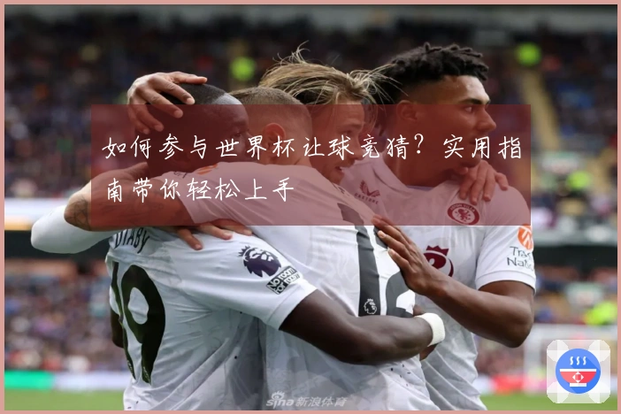 如何参与世界杯让球竞猜？实用指南带你轻松上手