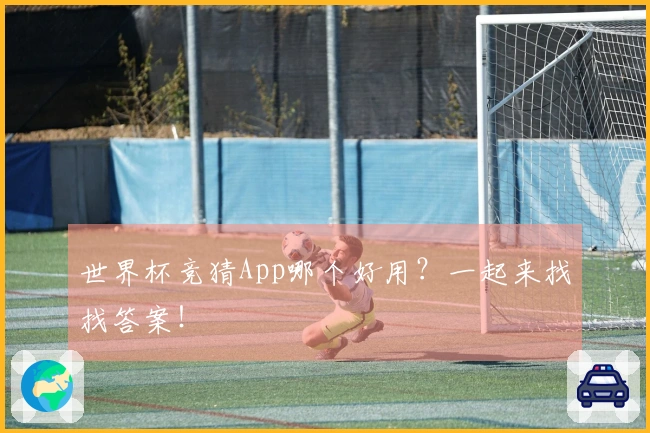 世界杯竞猜App哪个好用？一起来找找答案！