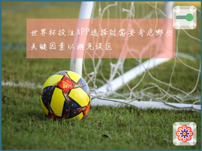 世界杯投注APP选择时需要考虑哪些关键因素以避免误区