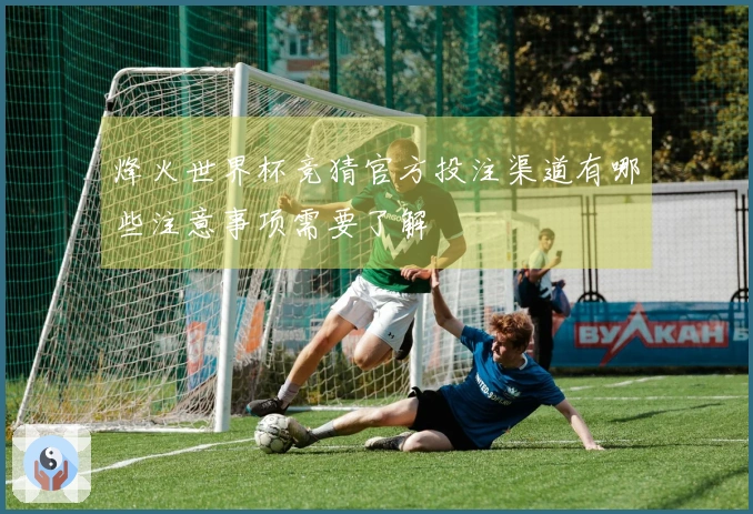 烽火世界杯竞猜官方投注渠道有哪些注意事项需要了解