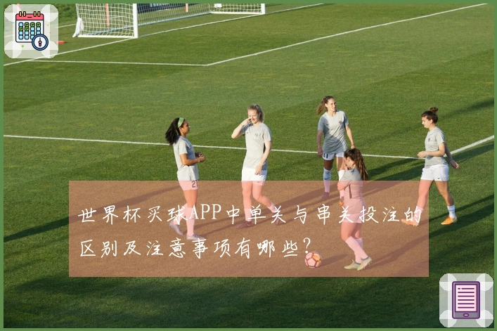 世界杯买球APP中单关与串关投注的区别及注意事项有哪些？