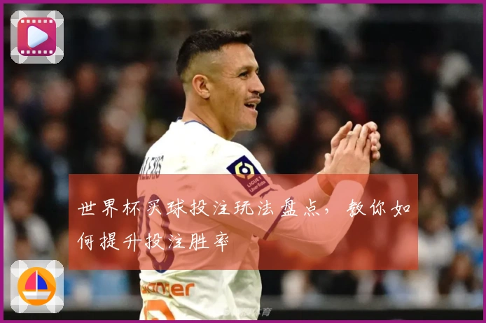 世界杯买球投注玩法盘点，教你如何提升投注胜率