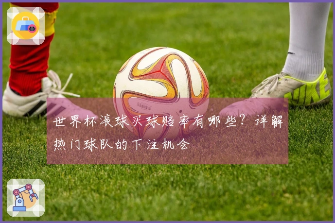 世界杯滚球买球赔率有哪些？详解热门球队的下注机会