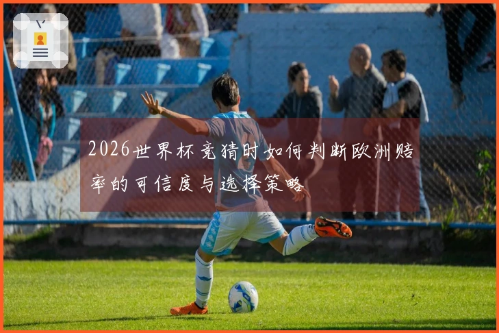 2026世界杯竞猜时如何判断欧洲赔率的可信度与选择策略