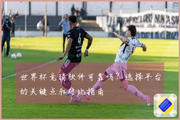 世界杯竞猜软件可靠吗？选择平台的关键点和对比指南
