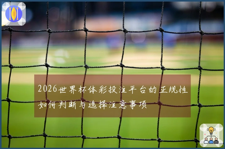 2026世界杯体彩投注平台的正规性如何判断与选择注意事项