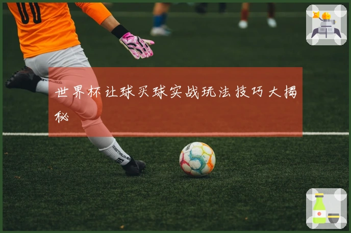 世界杯让球买球实战玩法技巧大揭秘