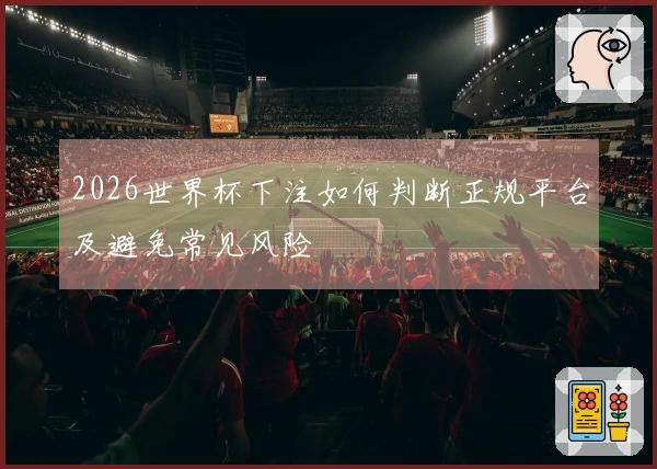 2026世界杯下注如何判断正规平台及避免常见风险