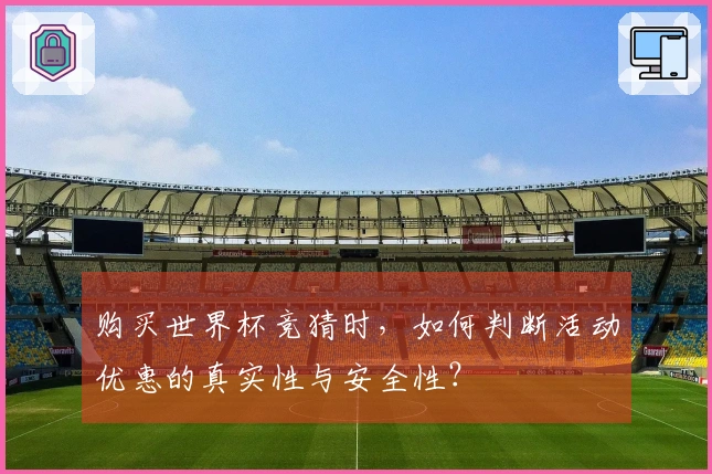 购买世界杯竞猜时，如何判断活动优惠的真实性与安全性？