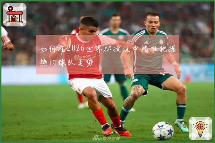 如何在2026世界杯投注中精准把握热门球队走势