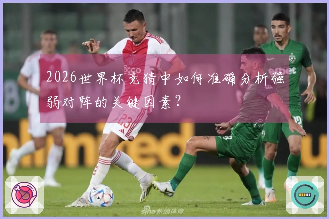 2026世界杯竞猜中如何准确分析强弱对阵的关键因素？