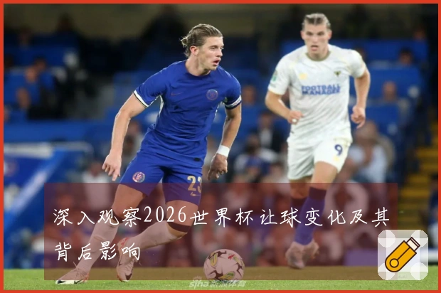 深入观察2026世界杯让球变化及其背后影响