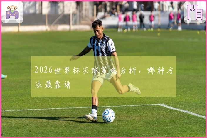 2026世界杯买球策略分析，哪种方法最靠谱