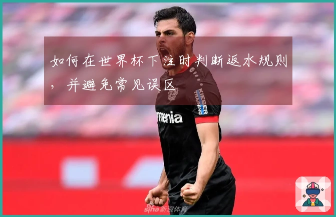 如何在世界杯下注时判断返水规则，并避免常见误区