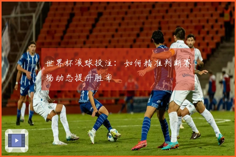 世界杯滚球投注：如何精准判断赛场动态提升胜率