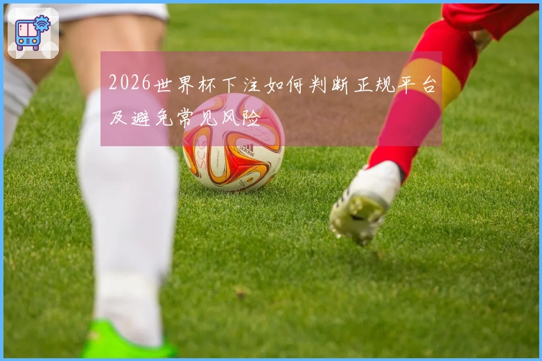 2026世界杯下注如何判断正规平台及避免常见风险