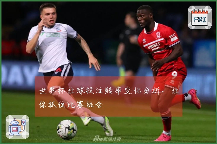 世界杯让球投注赔率变化分析，让你抓住比赛机会
