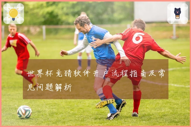 世界杯竞猜软件开户流程指南及常见问题解析