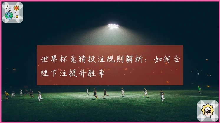 世界杯竞猜投注规则解析，如何合理下注提升胜率
