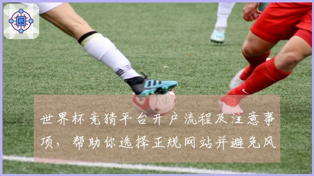世界杯竞猜平台开户流程及注意事项，帮助你选择正规网站并避免风险