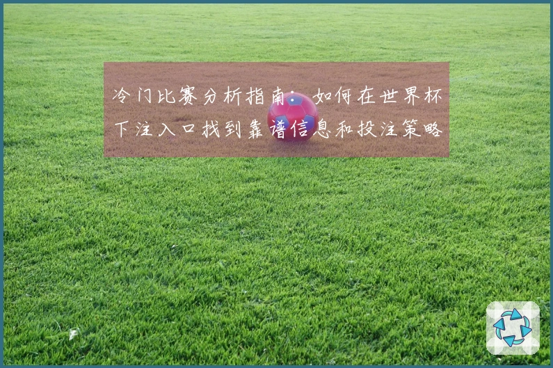 冷门比赛分析指南：如何在世界杯下注入口找到靠谱信息和投注策略