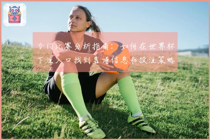 冷门比赛分析指南：如何在世界杯下注入口找到靠谱信息和投注策略
