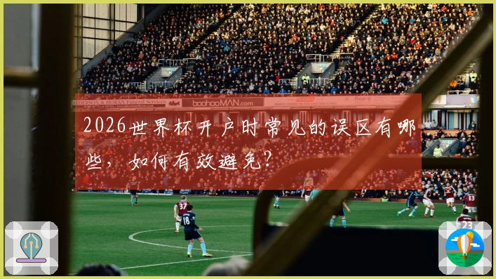 2026世界杯开户时常见的误区有哪些，如何有效避免？