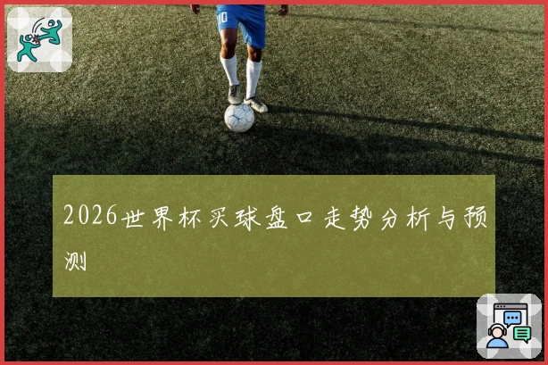 2026世界杯买球盘口走势分析与预测