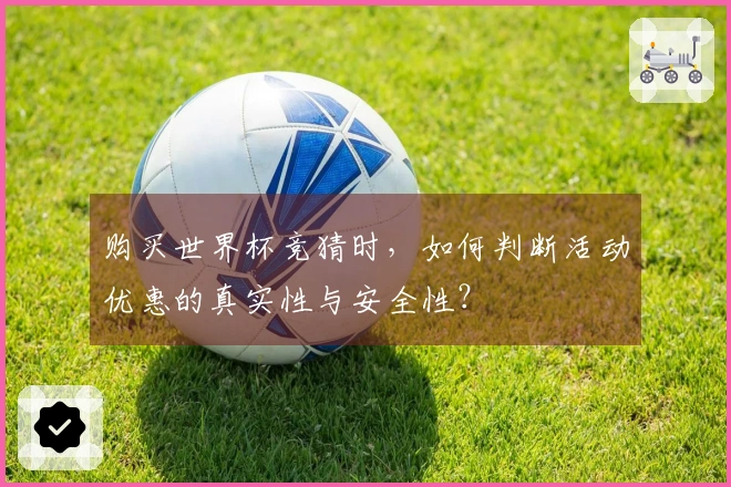 购买世界杯竞猜时，如何判断活动优惠的真实性与安全性？