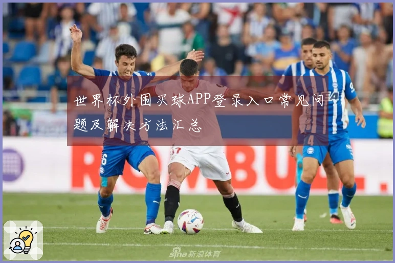 世界杯外围买球APP登录入口常见问题及解决方法汇总