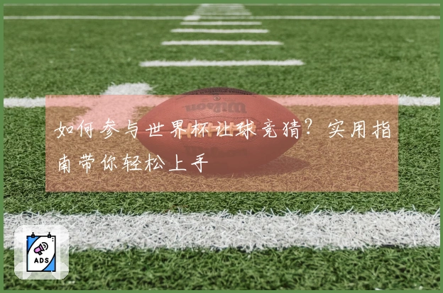 如何参与世界杯让球竞猜？实用指南带你轻松上手