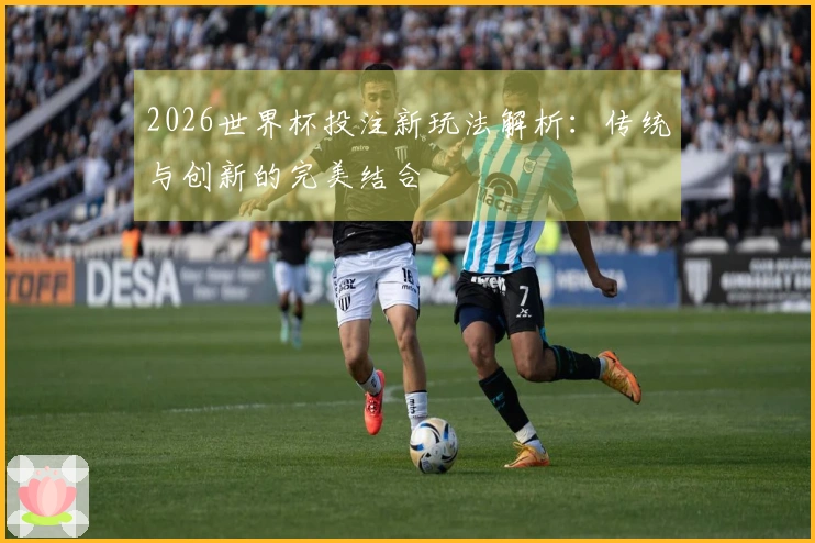 2026世界杯投注新玩法解析：传统与创新的完美结合