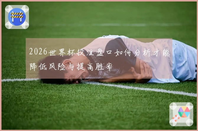2026世界杯投注盘口如何分析才能降低风险与提高胜率