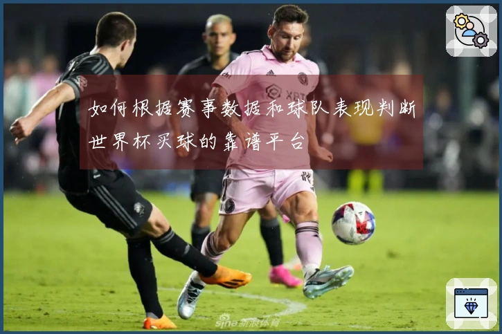 如何根据赛事数据和球队表现判断世界杯买球的靠谱平台