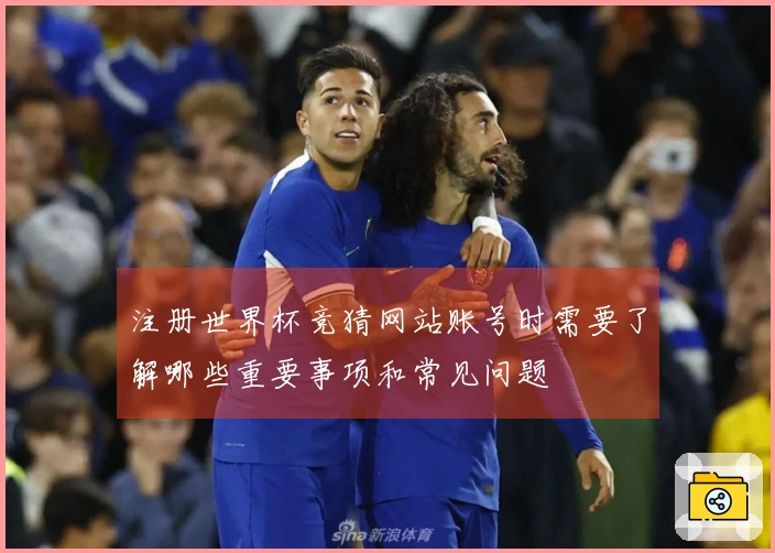 注册世界杯竞猜网站账号时需要了解哪些重要事项和常见问题