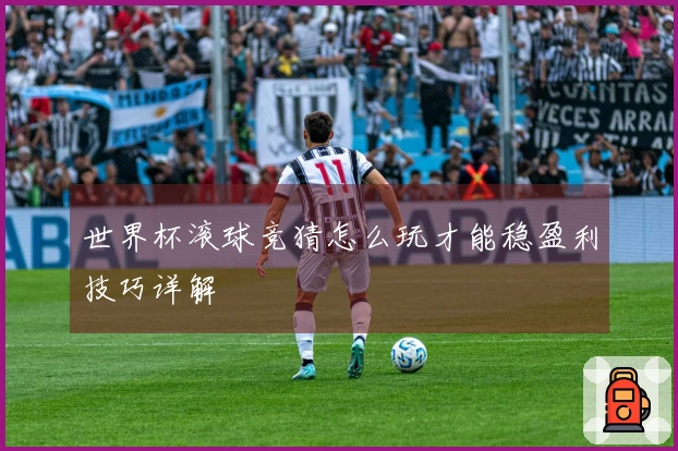 世界杯滚球竞猜怎么玩才能稳盈利技巧详解
